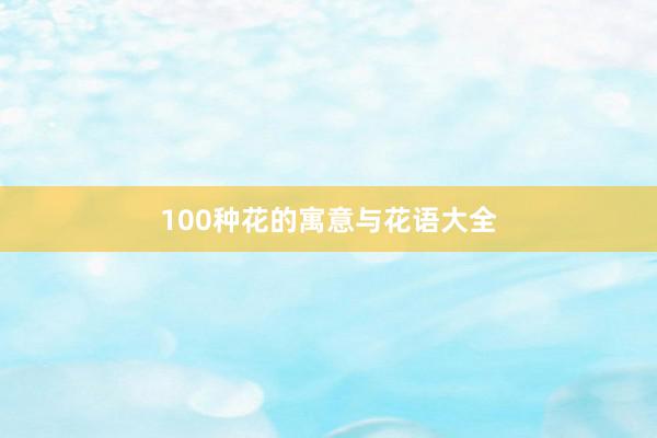 100种花的寓意与花语大全