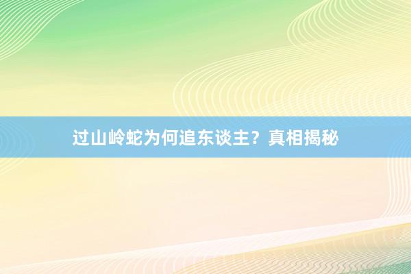 过山岭蛇为何追东谈主？真相揭秘