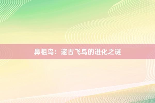 鼻祖鸟:邃古飞鸟的进化之谜